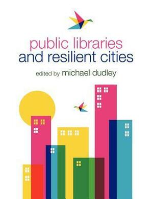 Public Libraries and Resilient Cities by Michael Dudley