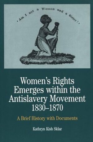 Women's Rights Emerges within the Anti-Slavery Movement, 1830-1870: A Short History with Documents by Kathryn Kish Sklar
