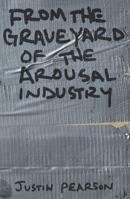 From the Graveyard of the Arousal Industry by Justin Pearson