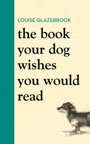 The Book Your Dog Wishes You Would Read by Louise Glazebrook