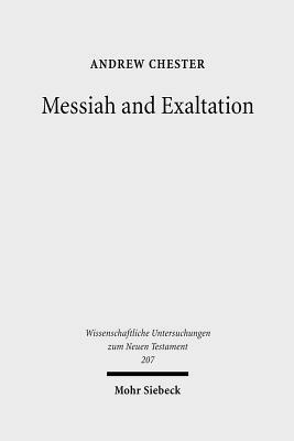 Messiah and Exaltation: Jewish Messianic and Visionary Traditions and New Testament Christology by Andrew Chester