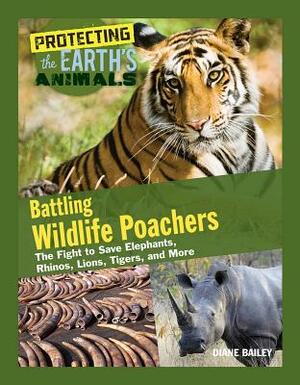 Battling Wildlife Poachers: The Fight to Save Elephants, Rhinos, Lions, Tigers, and More by Diane Bailey