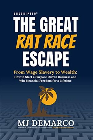 Unscripted - The Great Rat-Race Escape: From Wage Slavery to Wealth: How to Start a Purpose Driven Business and Win Financial Freedom for a Lifetime by M.J. DeMarco