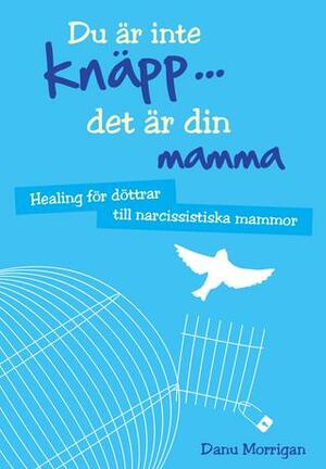 Du är inte knäpp... det är din mamma : healing för döttrar till narcissistiska mammor by Danu Morrigan