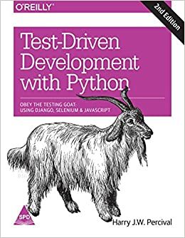 Test-Driven Development with Python: Obey the Testing Goat - Using Django, Selenium, and JavaScript by Harry Percival