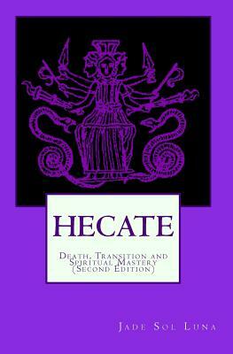 Hecate: Death, Transition and Spiritual Mastery (Second Edition) by Jade Sol Luna