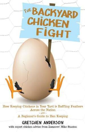 The Backyard Chicken Fight: How Keeping Chickens in Your Yard is Ruffling Feathers Across the Nation by Gretchen Anderson, Gretchen Anderson