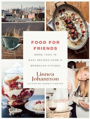 Food For Friends: More Than 75 Easy Recipes from a Brooklyn Kitchen by Linnea Johansson