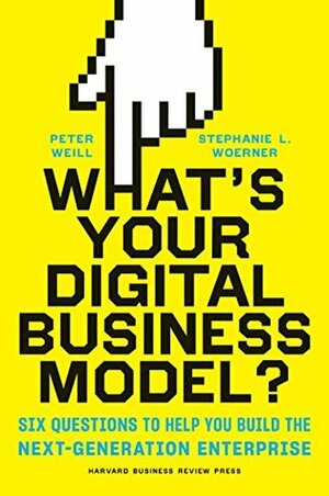 What's Your Digital Business Model?: Six Questions to Help You Build the Next-Generation Enterprise by Peter Weill, Stephanie Woerner