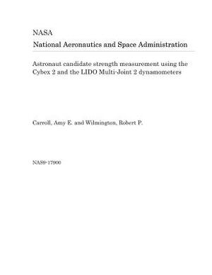 Astronaut Candidate Strength Measurement Using the Cybex 2 and the Lido Multi-Joint 2 Dynamometers by National Aeronautics and Space Adm Nasa