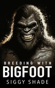 Breeding with Bigfoot by Siggy Shade