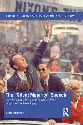 The "silent Majority" Speech: Richard Nixon, the Vietnam War, and the Origins of the New Right by Scott Laderman
