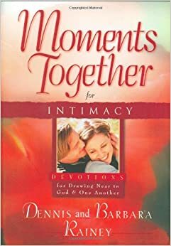 Moments Together for Intimacy: Devotions for Drawing Near to God and One Another by Barbara Rainey, Dennis Rainey