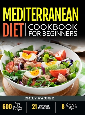 Mediterranean Diet Cookbook For Beginners: 600 Easy & Healthy Recipes - 21-Day Diet Meal Plan - 8 Grocery Shopping Tips by Emily Wagner