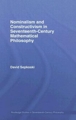 Nominalism and Constructivism in Seventeenth-Century Mathematical Philosophy by David Sepkoski