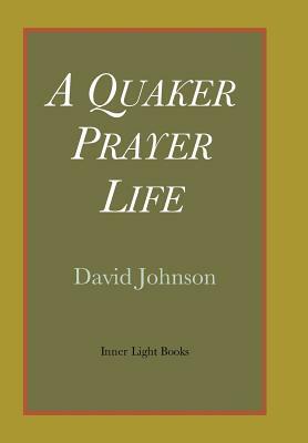 A Quaker Prayer Life by David Johnson