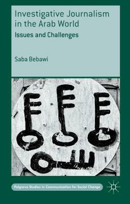 Investigative Journalism in the Arab World: Issues and Challenges by Saba Bebawi