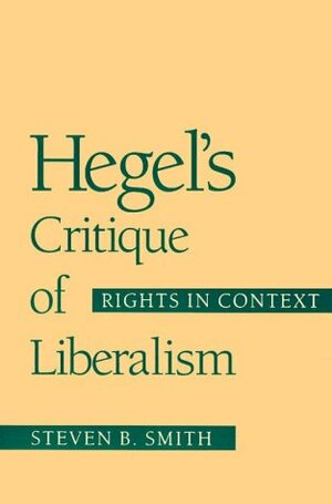 Hegel's Critique of Liberalism: Rights in Context by Steven B. Smith