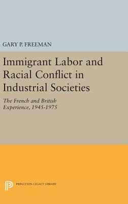 Immigrant Labor and Racial Conflict in Industrial Societies: The French and British Experience, 1945-1975 by Gary P. Freeman