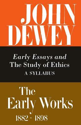The Early Works of John Dewey, 1882-1898, Volume 4: Early Essays and the Study of Ethics: A Syllabus, 1893-1894 by John Dewey