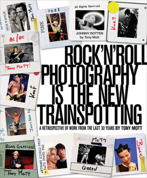 Rock'N'Roll Photography is the New Trainspotting: A Retrospective of Work from the Last 30 Years by Tony Mott