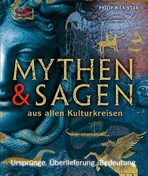 Mythen & Sagen aus allen Kulturkreisen by Philip Wilkinson