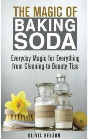 The Magic of Baking Soda: Everyday Magic for Everything from Cleaning to Beauty Tips (DIY Household Hacks & Tips)  by Olivia Henson