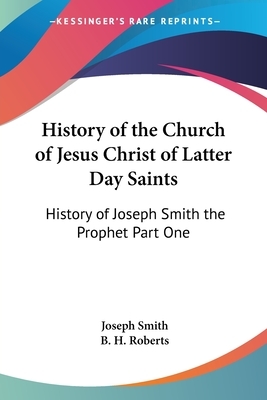 History of the Church of Jesus Christ of Latter Day Saints: History of Joseph Smith the Prophet Part One by Joseph Smith