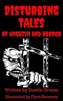 Disturbing Tales of Anguish and Horror by Dustin Urness
