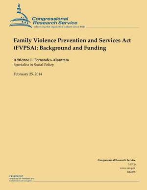 Family Violence Prevention and Services Act (FVPSA): Background and Funding by Adrienne L. Fernandes-Alcantara