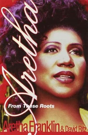 Aretha: From These Roots by David Ritz, Aretha Franklin