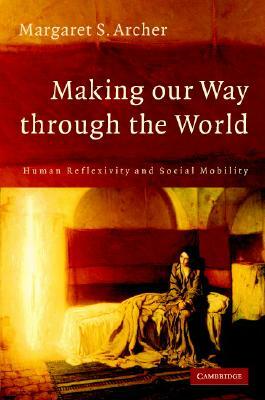 Making Our Way Through the World by Margaret S. Archer