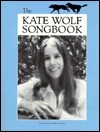 The Kate Wolf Songbook by Kate Wolf