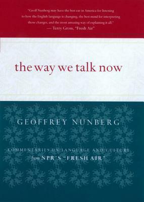 The Way We Talk Now: Commentaries on Language and Culture from NPR's Fresh Air by Geoffrey Nunberg