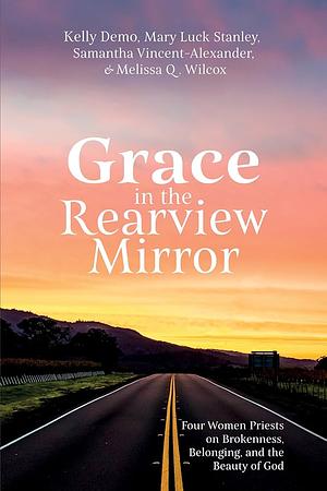 Grace in the Rearview Mirror by Melissa Q. Wilcox, Mary Luck Stanley, Kelly Demo, Samantha Vincent-Alexander