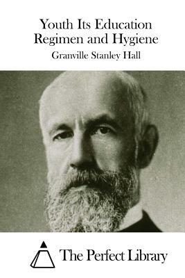 Youth Its Education Regimen and Hygiene by Granville Stanley Hall
