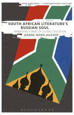 South African Literature's Russian Soul: Narrative Forms of Global Isolation by Jeanne-Marie Jackson, Peter Boxall, Bryan Cheyette