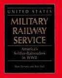 United States Military Railway Service: America's Soldier-railroaders in WW II by Bob Hall, Don DeNevi