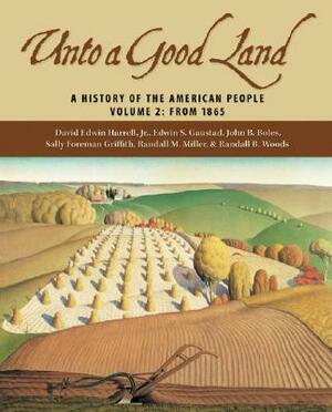 Unto a Good Land: A History of the American People, Volume 2: From 1865 by Edwin S. Gaustad, John B. Boles, David Edwin Harrell