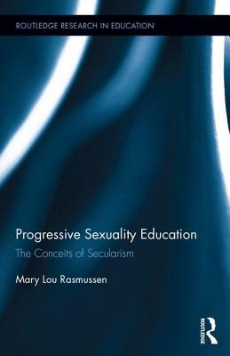 Progressive Sexuality Education: The Conceits of Secularism by Mary Lou Rasmussen