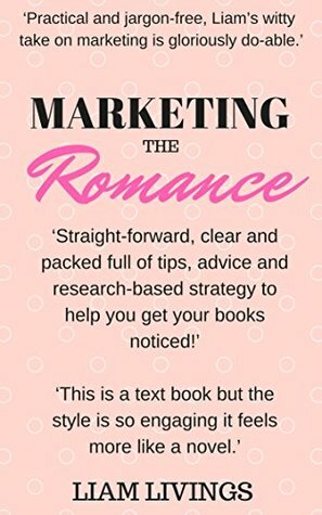 Marketing the Romance: A jargon free practical guide to marketing for romance authors by Liam Livings