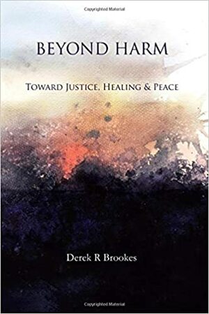 Beyond Harm: Toward Justice, Healing and Peace by Derek R. Brookes