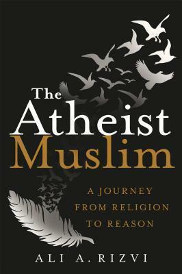 The Atheist Muslim: A Journey from Religion to Reason by Ali A. Rizvi