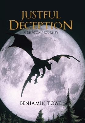 Justful Deception: A Dragon's Journey by Benjamin Towe