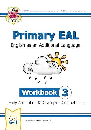 Primary EAL: English for Ages 6-11 - Workbook 3 (Early Acquisition &amp; Developing Competence), Volume 3 by CGP Books