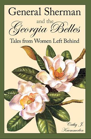 General Sherman and the Georgia Belles: Tales from Women Left Behind by Cathy J. Kaemmerlen