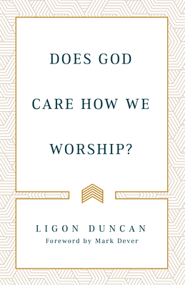 Does God Care How We Worship? by J. Ligon Duncan III