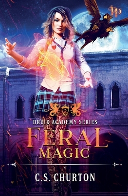 Feral Magic (Druid Academy Book 2) by C. S. Churton