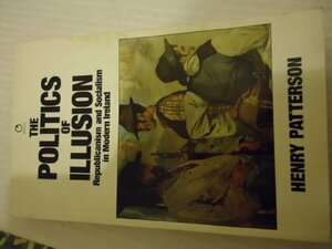 The Politics Of Illusion: Republicanism And Socialism In Modern Ireland by Henry Patterson