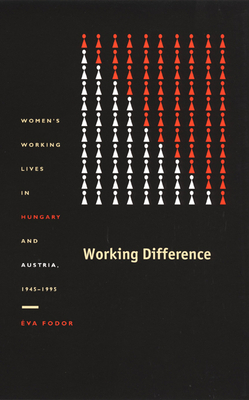 Working Difference: Women's Working Lives in Hungary and Austria, 1945-1995 by Éva Fodor